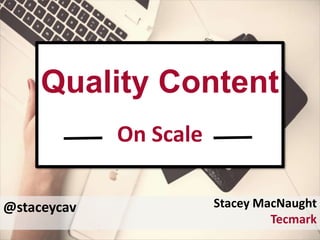 @staceycav
Quality Content
On Scale
Stacey MacNaught
Tecmark
 
