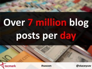 Over 7 million blog
posts per day
#sascon @staceycav
 