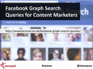#sascon @staceycav
Facebook Graph Search
Queries for Content Marketers
http://www.tecmark.co.uk/facebook-graph-search-quer...