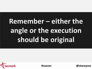 #sascon @staceycav
Remember – either the
angle or the execution
should be original
 