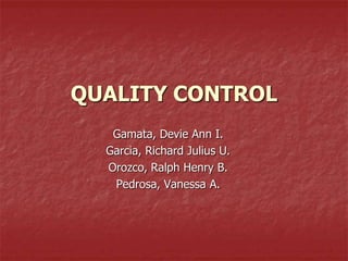 QUALITY CONTROL
   Gamata, Devie Ann I.
  Garcia, Richard Julius U.
  Orozco, Ralph Henry B.
   Pedrosa, Vanessa A.
 