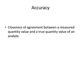 Accuracy

• Closeness of agreement between a measured
quantity value and a true quantity value of an
analyte

 