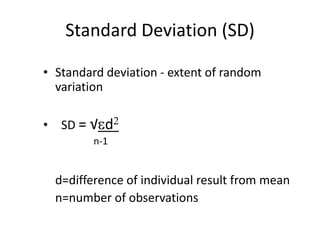 Standard Deviation (SD)
• Standard deviation - extent of random
variation
• SD = √

d

n-1

d=difference of individual result from mean
n=number of observations

 