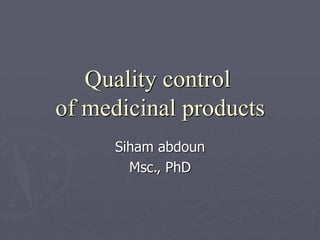 Quality control
of medicinal products
Siham abdoun
Msc., PhD

 
