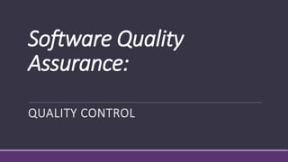 Software Quality
Assurance:
QUALITY CONTROL
 
