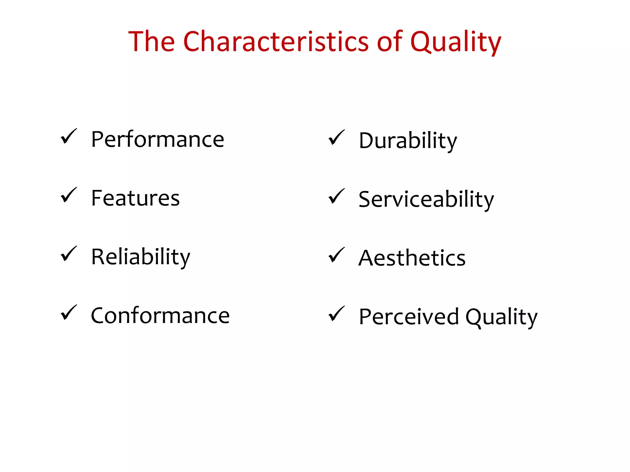 The Characteristics of Quality
 Durability
 Serviceability
 Aesthetics
 Perceived Quality
 Performance
 Features
 Reliability
 Conformance
 
