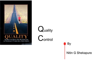 Quality
Control
By
Nitin G Shekapure
 
