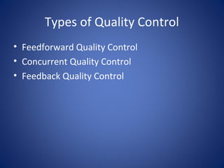 Types of Quality Control
• Feedforward Quality Control
• Concurrent Quality Control
• Feedback Quality Control
 