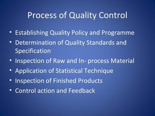 Process of Quality Control
• Establishing Quality Policy and Programme
• Determination of Quality Standards and
Specification
• Inspection of Raw and In- process Material
• Application of Statistical Technique
• Inspection of Finished Products
• Control action and Feedback
 