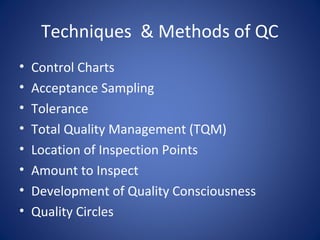 Techniques & Methods of QC
• Control Charts
• Acceptance Sampling
• Tolerance
• Total Quality Management (TQM)
• Location of Inspection Points
• Amount to Inspect
• Development of Quality Consciousness
• Quality Circles
 