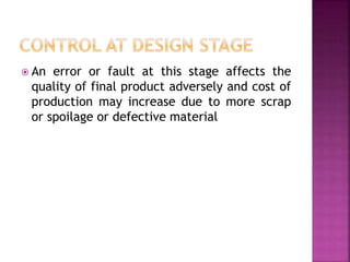  An error or fault at this stage affects the
quality of final product adversely and cost of
production may increase due to more scrap
or spoilage or defective material
 