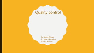 Quality control
Dr. Abhra Ghosh
2nd year PG student
PGIMS, Rohtak
 