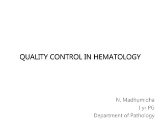 QUALITY CONTROL IN HEMATOLOGY
N. Madhumidha
I yr PG
Department of Pathology
 
