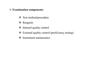  Examination components
 Test method/procedure
 Reagents
 Internal quality control
 External quality control (proficiency testing)
 Instrument maintenance
 