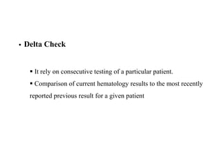  Delta Check
 It rely on consecutive testing of a particular patient.
 Comparison of current hematology results to the most recently
reported previous result for a given patient
 