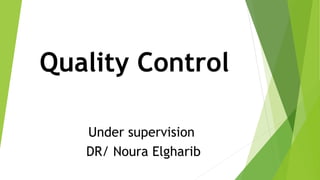 Quality Control
Under supervision
DR/ Noura Elgharib
 