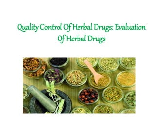 Quality Control Of Herbal Drugs: Evaluation
Of Herbal Drugs
 