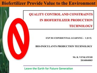 Biofertilizer Provide Value to the Environment
EXP 301 EXPERIENTIAL LEARNING - 1 (0+5)
BIO-INOCULANTS PRODUCTION TECHNOLOGY
Mr. R. VENKATESH
20140040003
Leave the Earth for Future Generation
 