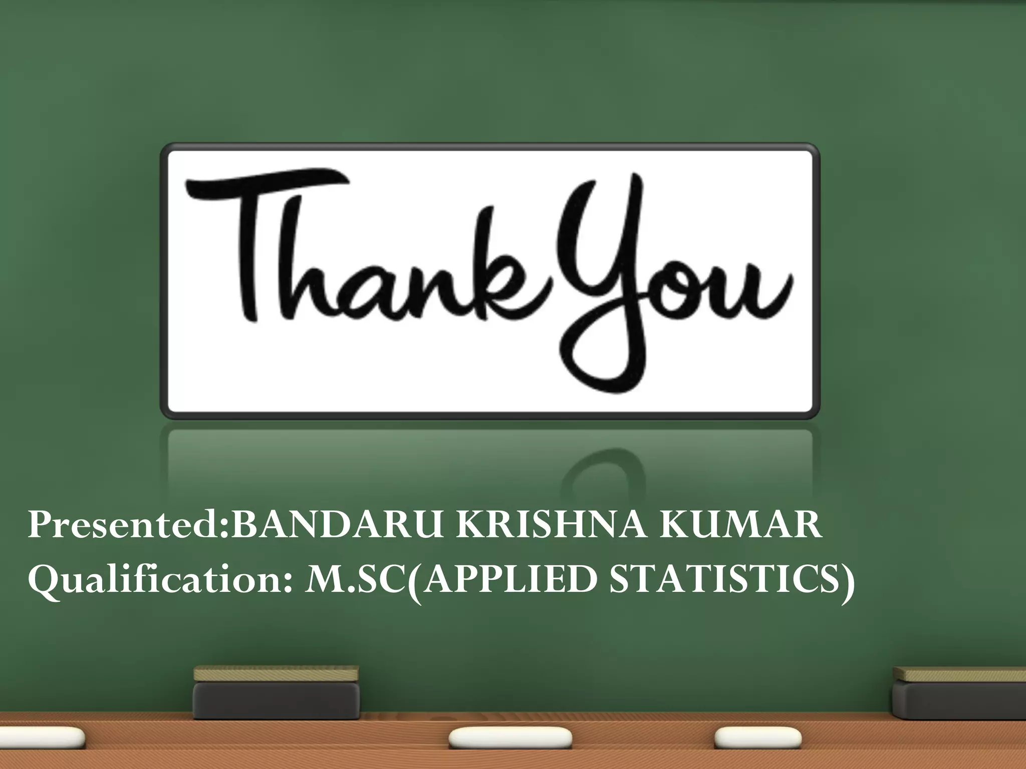 Presented:BANDARU KRISHNA KUMAR
Qualification: M.SC(APPLIED STATISTICS)

 