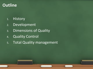 Outline
1.
2.
3.
4.
5.

History
Development
Dimensions of Quality
Quality Control
Total Quality management

 
