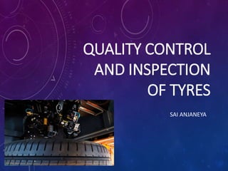 QUALITY CONTROL
AND INSPECTION
OF TYRES
SAI ANJANEYA
 