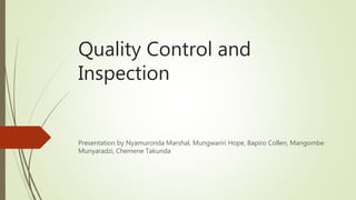 Quality Control and
Inspection
Presentation by Nyamuronda Marshal, Mungwariri Hope, Bapiro Collen, Mangombe
Munyaradzi, Chemene Takunda
 