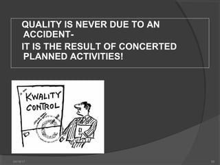 04/18/17 55
QUALITY IS NEVER DUE TO AN
ACCIDENT-
IT IS THE RESULT OF CONCERTED
PLANNED ACTIVITIES!
 