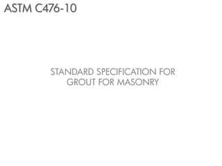 ASTM C476-10




       STANDARD SPECIFICATION FOR
          GROUT FOR MASONRY
 