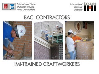 International Union   International
of Bricklayers and        Masonry
Allied Craftworkers        Institute


       BAC CONTRACTORS




IMI-TRAINED CRAFTWORKERS
 