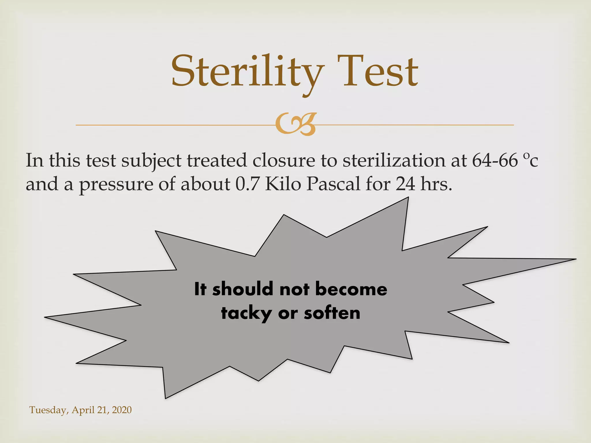 
In this test subject treated closure to sterilization at 64-66 ºc
and a pressure of about 0.7 Kilo Pascal for 24 hrs.
Tuesday, April 21, 2020
Sterility Test
It should not become
tacky or soften
 