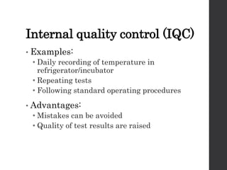 Internal quality control (IQC)
• Examples:
• Daily recording of temperature in
refrigerator/incubator
• Repeating tests
• Following standard operating procedures
• Advantages:
• Mistakes can be avoided
• Quality of test results are raised
 