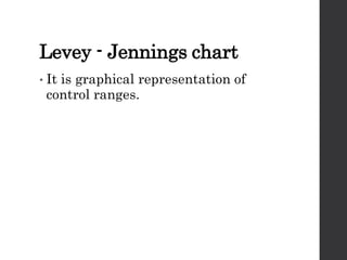 Levey - Jennings chart
• It is graphical representation of
control ranges.
 