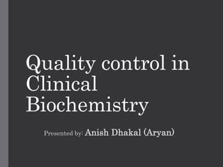 Quality control in
Clinical
Biochemistry
Presented by: Anish Dhakal (Aryan)
 