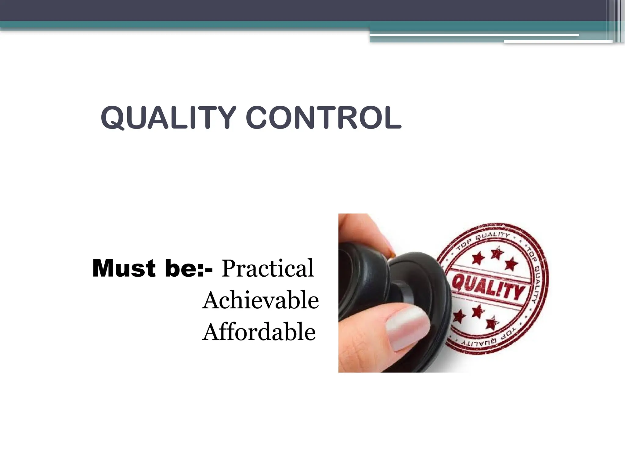 QUALITY CONTROL
Must be:- Practical
Achievable
Affordable
 