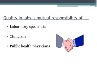 Quality in labs is mutual responsibility of…..
• Laboratory specialists
• Clinicians
• Public health physicians
 