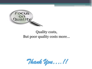 Quality costs,
But poor quality costs more…
Thank You….!!
 