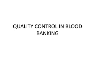 QUALITY CONTROL IN BLOOD
BANKING
 