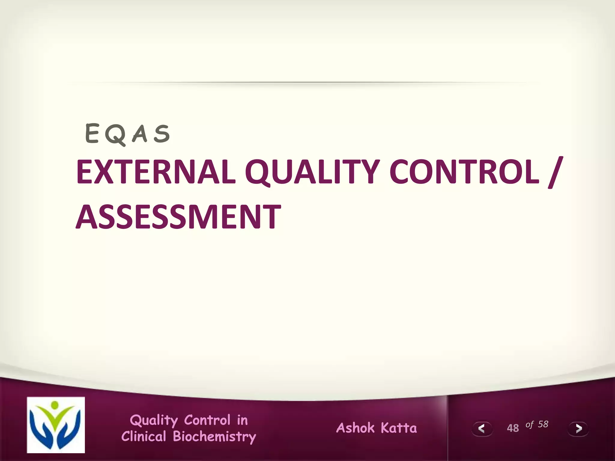 48 of 58Quality Control in
Clinical Biochemistry
Ashok Katta
EXTERNAL QUALITY CONTROL /
ASSESSMENT
E Q A S
 