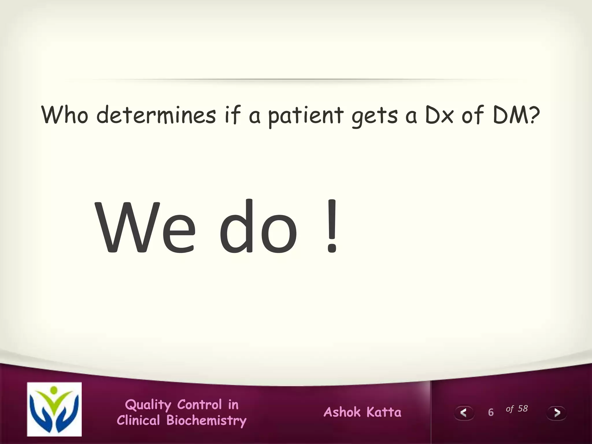 6 of 58Quality Control in
Clinical Biochemistry
Ashok Katta
Who determines if a patient gets a Dx of DM?
We do !
 