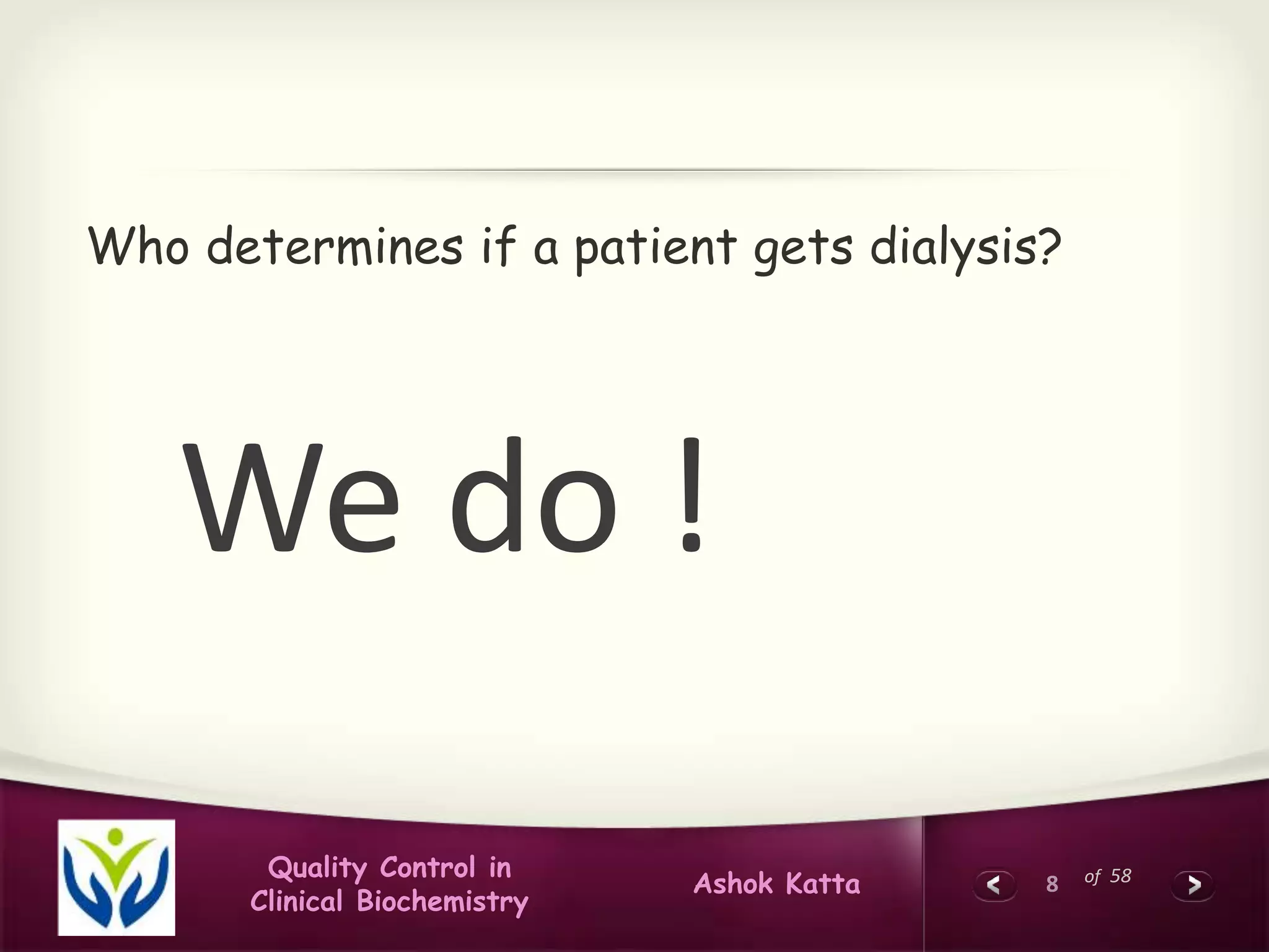 8 of 58Quality Control in
Clinical Biochemistry
Ashok Katta
Who determines if a patient gets dialysis?
We do !
 
