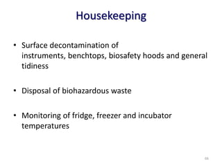 Housekeeping
• Surface decontamination of
instruments, benchtops, biosafety hoods and general
tidiness
• Disposal of biohazardous waste
• Monitoring of fridge, freezer and incubator
temperatures
66
 