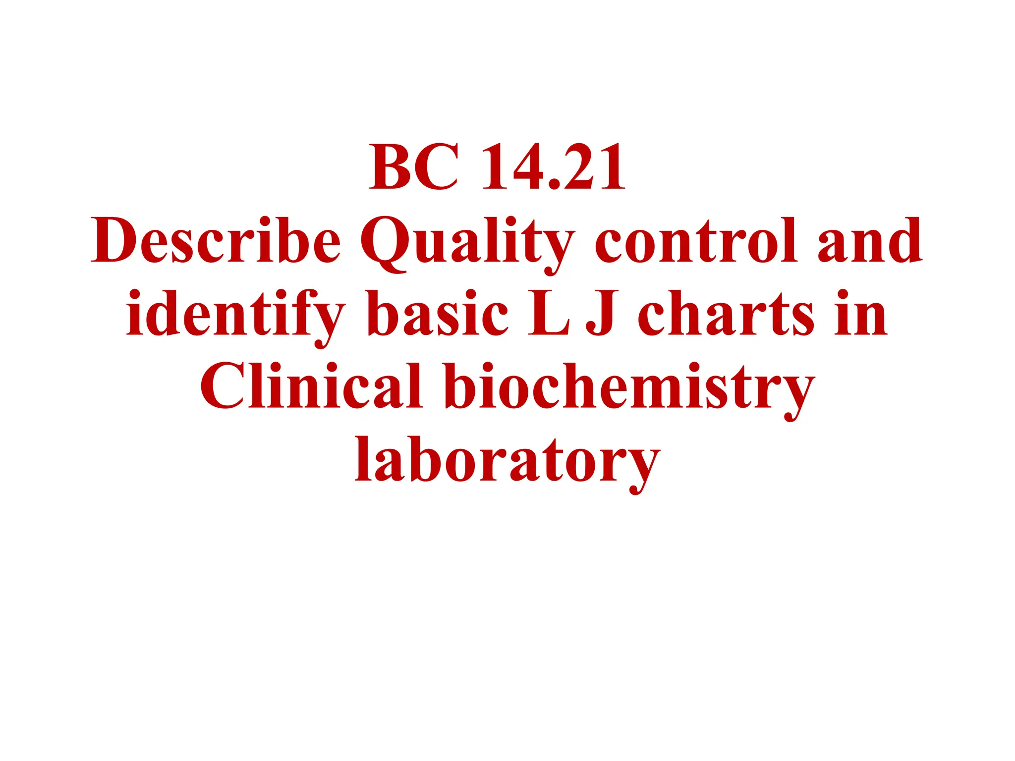 BC 14.21
Describe Quality control and
identify basic L J charts in
Clinical biochemistry
laboratory
 