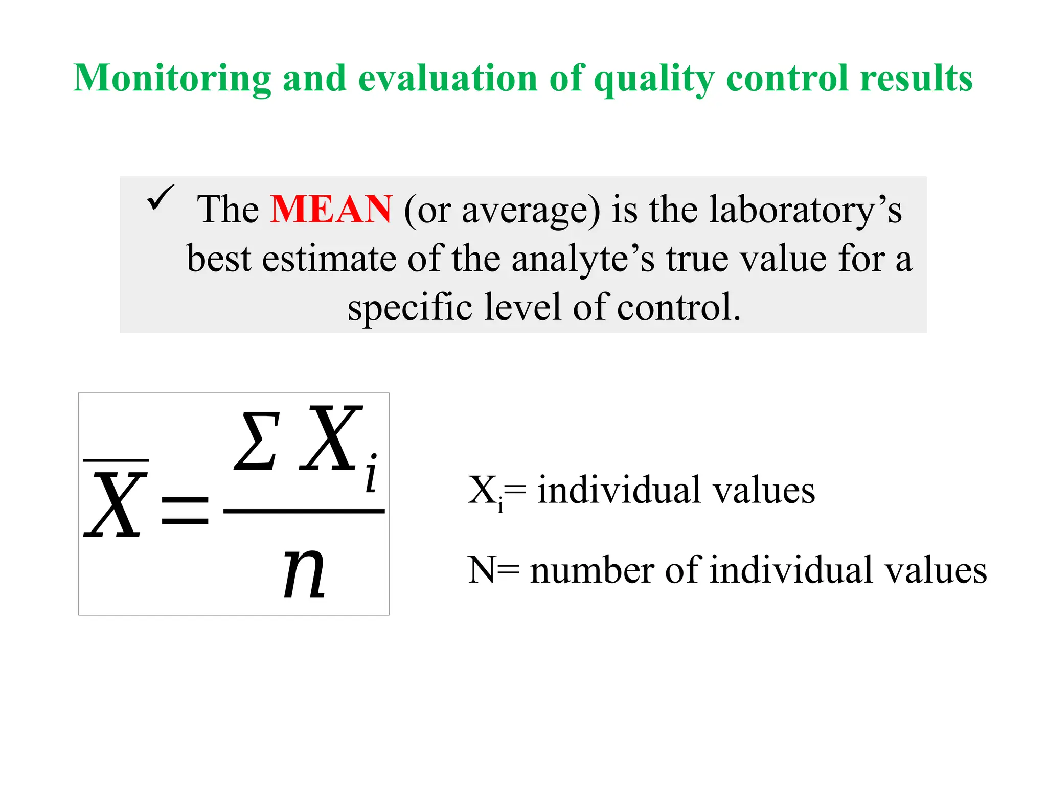 𝑋=
Σ 𝑋𝑖
𝑛
 The MEAN (or average) is the laboratory’s
best estimate of the analyte’s true value for a
specific level of control.
Xi= individual values
N= number of individual values
Monitoring and evaluation of quality control results
 