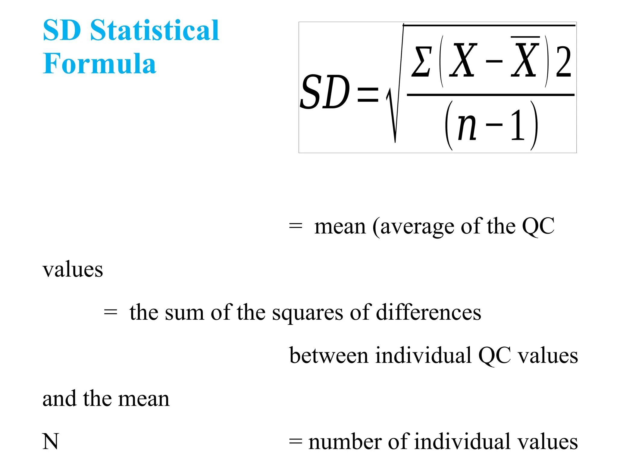 SD Statistical
Formula
𝑆𝐷=
√Σ(𝑋− 𝑋)2
(𝑛−1)
= mean (average of the QC
values
= the sum of the squares of differences
between individual QC values
and the mean
N = number of individual values
 
