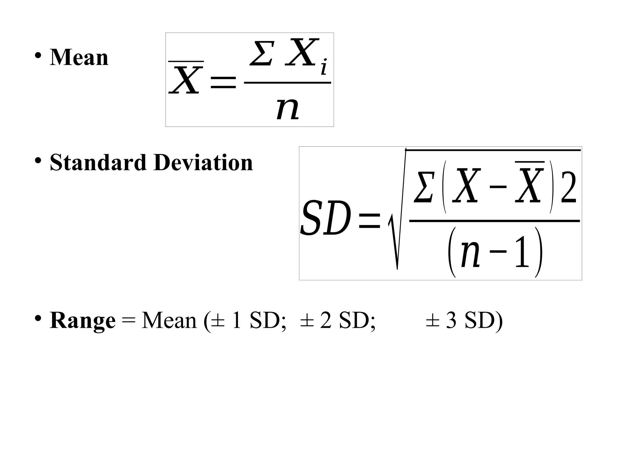 • Mean
• Standard Deviation
• Range = Mean (± 1 SD; ± 2 SD; ± 3 SD)
𝑋=
Σ 𝑋𝑖
𝑛
𝑆𝐷=
√Σ(𝑋− 𝑋)2
(𝑛−1)
 