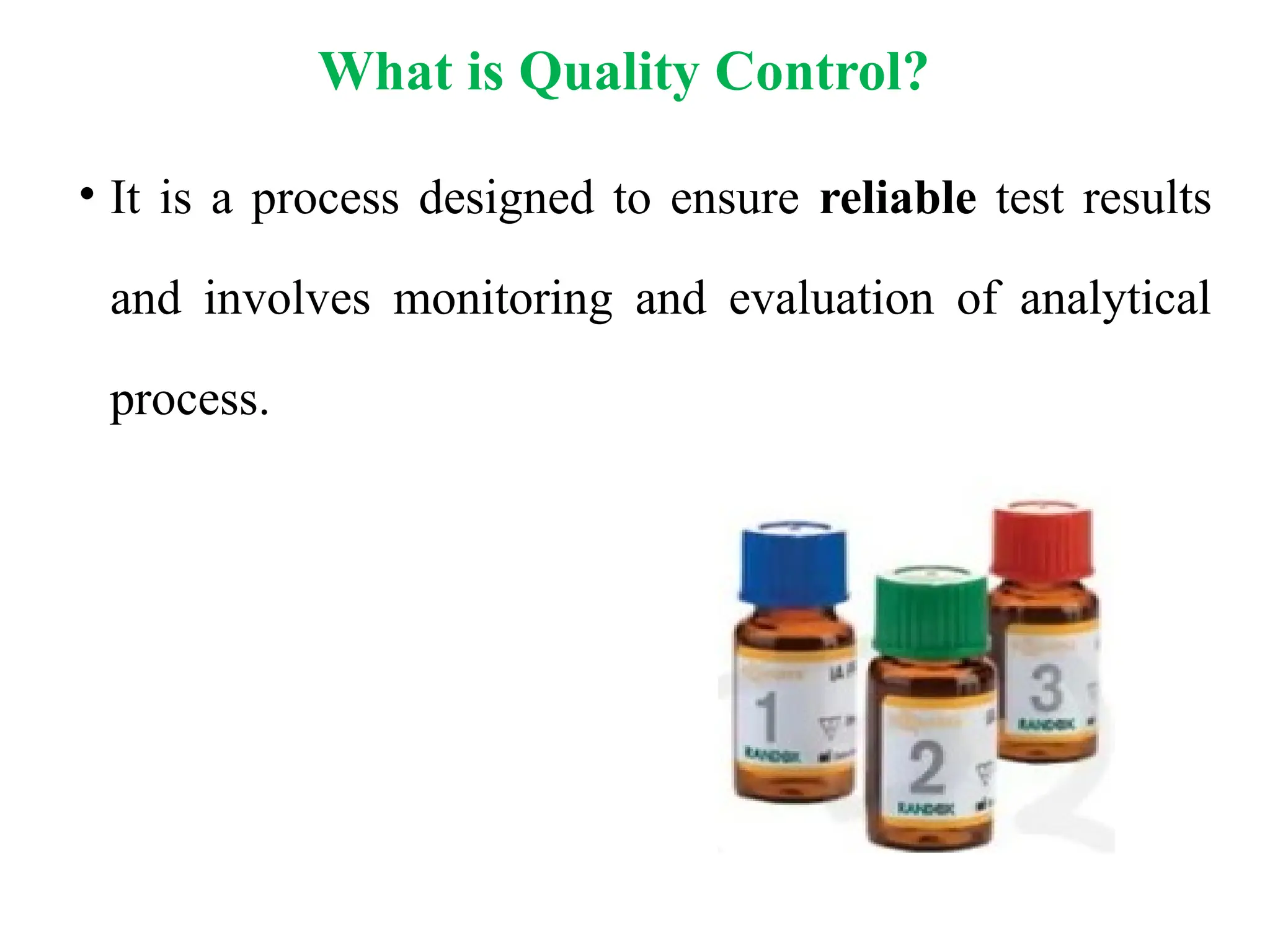 What is Quality Control?
• It is a process designed to ensure reliable test results
and involves monitoring and evaluation of analytical
process.
 