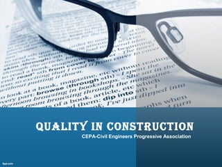 Quality in construction
CEPA-Civil Engineers Progressive Association
 