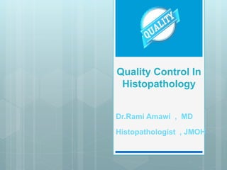 Quality Control In
Histopathology
Dr.Rami Amawi , MD
Histopathologist , JMOH
 