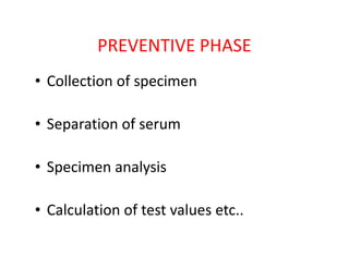 PREVENTIVE PHASE
• Collection of specimen
• Separation of serum
• Specimen analysis
• Calculation of test values etc..
 