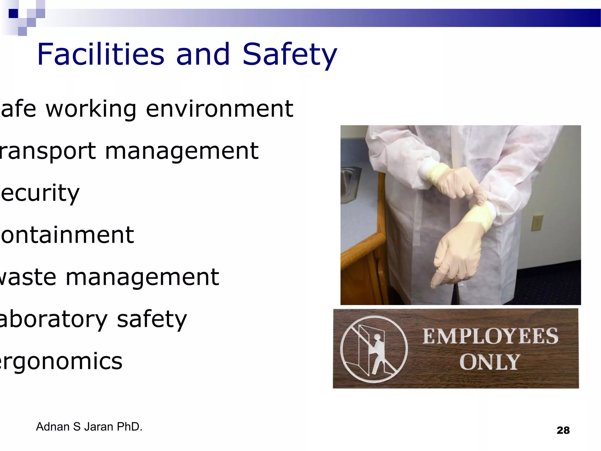 Facilities and Safety

safe working environment

ransport management

security

containment

waste management

aboratory safety

ergonomics
Adnan S Jaran PhD.

28

 
